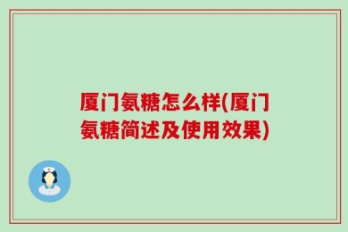 厦门氨糖怎么样(厦门氨糖简述及使用效果)