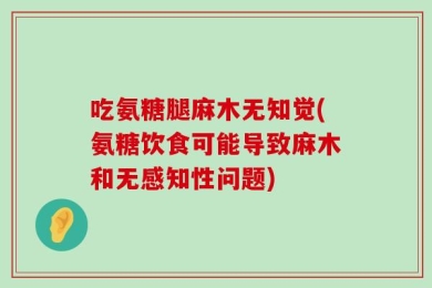 吃氨糖腿麻木无知觉(氨糖饮食可能导致麻木和无感知性问题)
