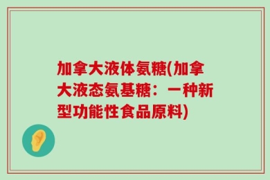 加拿大液体氨糖(加拿大液态氨基糖：一种新型功能性食品原料)