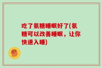 吃了氨糖睡眠好了(氨糖可以改善睡眠，让你快速入睡)
