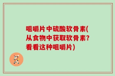咀嚼片中硫酸软骨素(从食物中获取软骨素？看看这种咀嚼片)