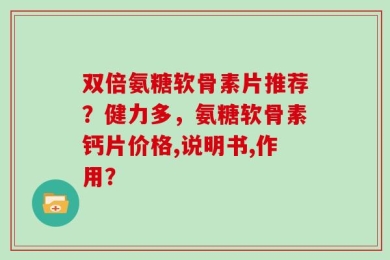 双倍氨糖软骨素片推荐？健力多，氨糖软骨素钙片价格,说明书,作用？