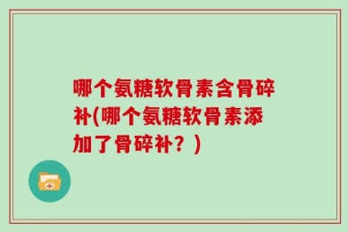 哪个氨糖软骨素含骨碎补(哪个氨糖软骨素添加了骨碎补？)