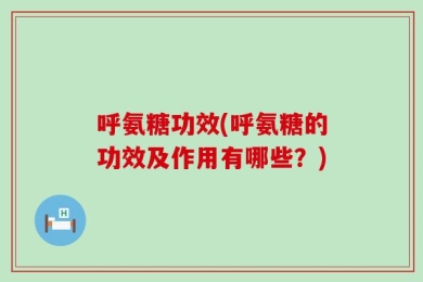 呼氨糖功效(呼氨糖的功效及作用有哪些？)
