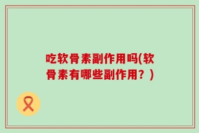 吃软骨素副作用吗(软骨素有哪些副作用？)