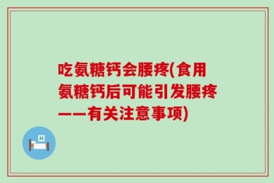 吃氨糖钙会腰疼(食用氨糖钙后可能引发腰疼——有关注意事项)