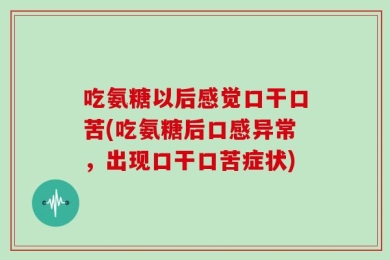 吃氨糖以后感觉口干口苦(吃氨糖后口感异常，出现口干口苦症状)