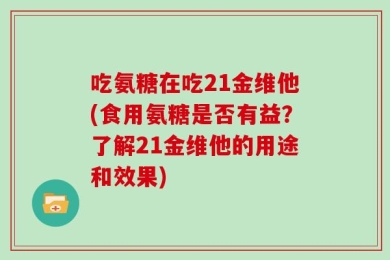 吃氨糖在吃21金维他(食用氨糖是否有益？了解21金维他的用途和效果)