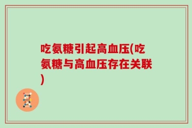 吃氨糖引起高血压(吃氨糖与高血压存在关联)