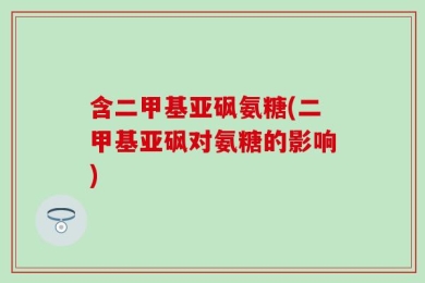 含二甲基亚砜氨糖(二甲基亚砜对氨糖的影响)