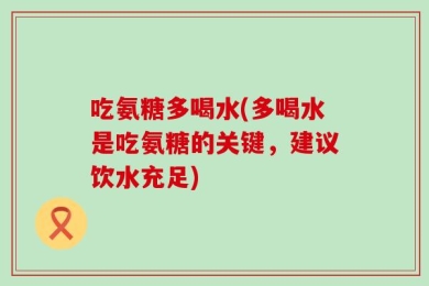 吃氨糖多喝水(多喝水是吃氨糖的关键，建议饮水充足)