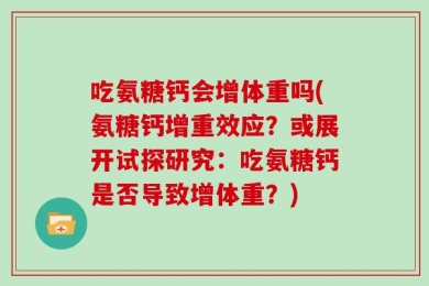 吃氨糖钙会增体重吗(氨糖钙增重效应？或展开试探研究：吃氨糖钙是否导致增体重？)