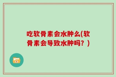 吃软骨素会水肿么(软骨素会导致水肿吗？)