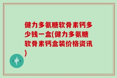 健力多氨糖软骨素钙多少钱一盒(健力多氨糖软骨素钙盒装价格资讯)
