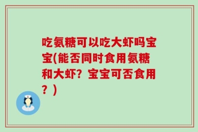 吃氨糖可以吃大虾吗宝宝(能否同时食用氨糖和大虾？宝宝可否食用？)