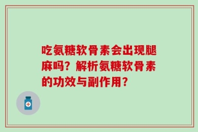 吃氨糖软骨素会出现腿麻吗？解析氨糖软骨素的功效与副作用？