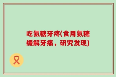 吃氨糖牙疼(食用氨糖缓解牙痛，研究发现)
