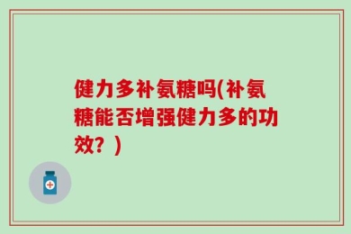 健力多补氨糖吗(补氨糖能否增强健力多的功效？)