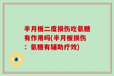 半月板二度损伤吃氨糖有作用吗(半月板损伤：氨糖有辅助疗效)