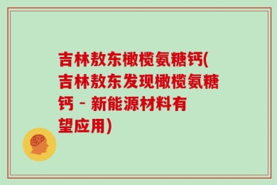 吉林敖东橄榄氨糖钙(吉林敖东发现橄榄氨糖钙 - 新能源材料有望应用)