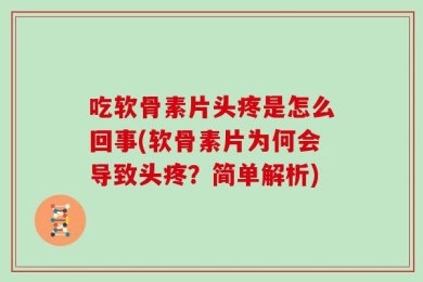 吃软骨素片头疼是怎么回事(软骨素片为何会导致头疼？简单解析)