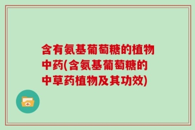 含有氨基葡萄糖的植物中药(含氨基葡萄糖的中草药植物及其功效)