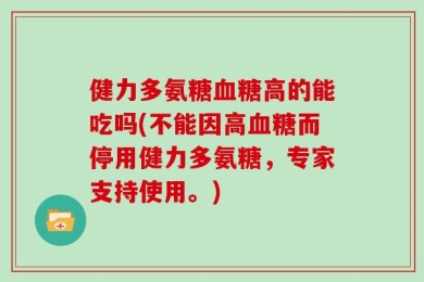 健力多氨糖血糖高的能吃吗(不能因高血糖而停用健力多氨糖，专家支持使用。)