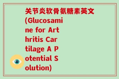 关节炎软骨氨糖素英文(Glucosamine for Arthritis Cartilage A Potential Solution)