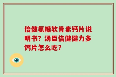 倍健氨糖软骨素钙片说明书？汤臣倍健健力多钙片怎么吃？