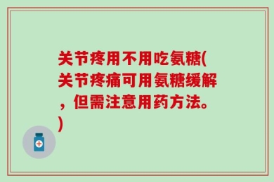 关节疼用不用吃氨糖(关节疼痛可用氨糖缓解，但需注意用药方法。)
