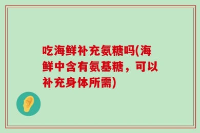 吃海鲜补充氨糖吗(海鲜中含有氨基糖，可以补充身体所需)