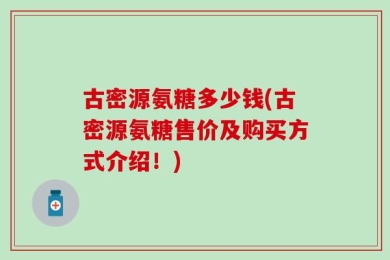 古密源氨糖多少钱(古密源氨糖售价及购买方式介绍！)