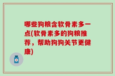 哪些狗粮含软骨素多一点(软骨素多的狗粮推荐，帮助狗狗关节更健康)