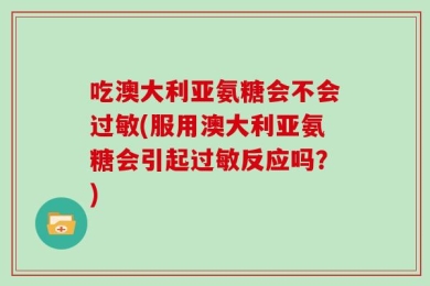 吃澳大利亚氨糖会不会过敏(服用澳大利亚氨糖会引起过敏反应吗？)