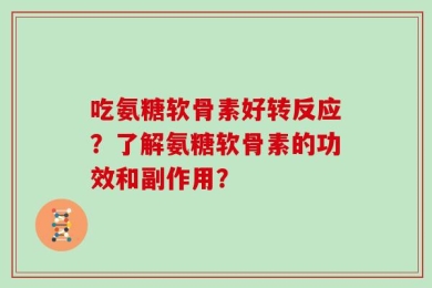 吃氨糖软骨素好转反应？了解氨糖软骨素的功效和副作用？