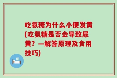 吃氨糖为什么小便发黄(吃氨糖是否会导致尿黄？—解答原理及食用技巧)