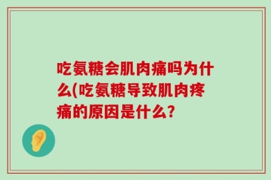 吃氨糖会肌肉痛吗为什么(吃氨糖导致肌肉疼痛的原因是什么？