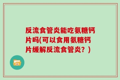 反流食管炎能吃氨糖钙片吗(可以食用氨糖钙片缓解反流食管炎？)