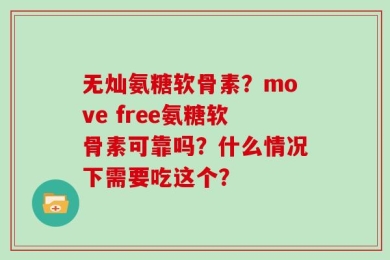 无灿氨糖软骨素？move free氨糖软骨素可靠吗？什么情况下需要吃这个？