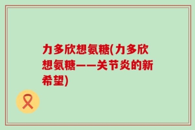 力多欣想氨糖(力多欣想氨糖——关节炎的新希望)