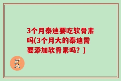 3个月泰迪要吃软骨素吗(3个月大的泰迪需要添加软骨素吗？)