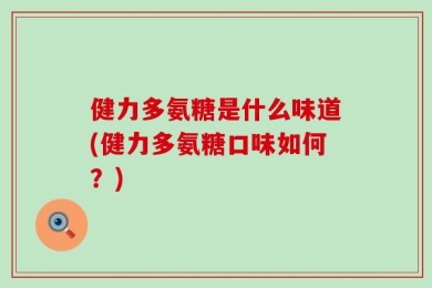健力多氨糖是什么味道(健力多氨糖口味如何？)