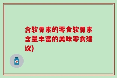 含软骨素的零食软骨素含量丰富的美味零食建议)