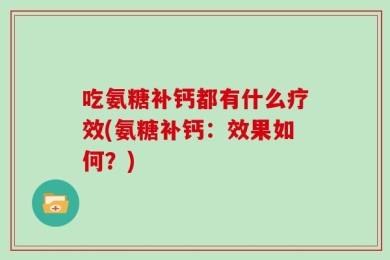 吃氨糖补钙都有什么疗效(氨糖补钙：效果如何？)