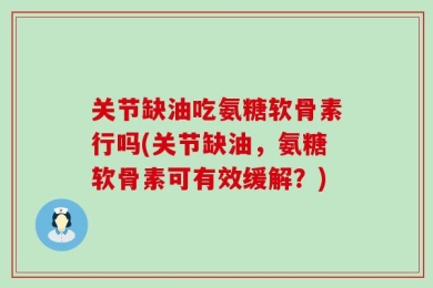 关节缺油吃氨糖软骨素行吗(关节缺油，氨糖软骨素可有效缓解？)