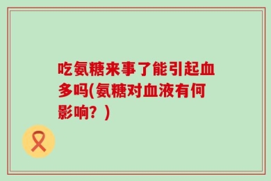 吃氨糖来事了能引起血多吗(氨糖对血液有何影响？)