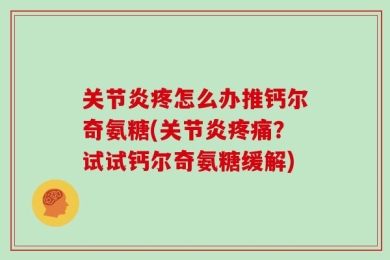 关节炎疼怎么办推钙尔奇氨糖(关节炎疼痛？试试钙尔奇氨糖缓解)