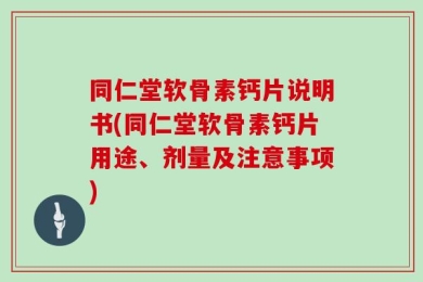 同仁堂软骨素钙片说明书(同仁堂软骨素钙片用途、剂量及注意事项)