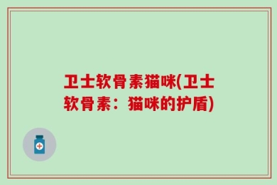 卫士软骨素猫咪(卫士软骨素：猫咪的护盾)