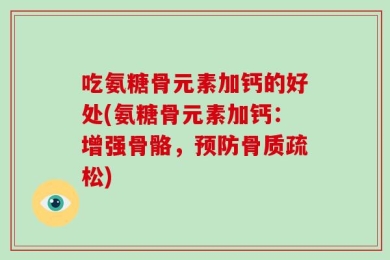 吃氨糖骨元素加钙的好处(氨糖骨元素加钙：增强骨骼，预防骨质疏松)